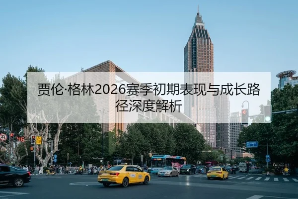 贾伦·格林2026赛季初期表现与成长路径深度解析