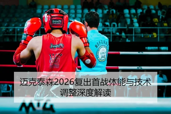 迈克泰森2026复出首战体能与技术调整深度解读