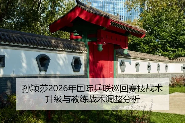 孙颖莎2026年国际乒联巡回赛技战术升级与教练战术调整分析