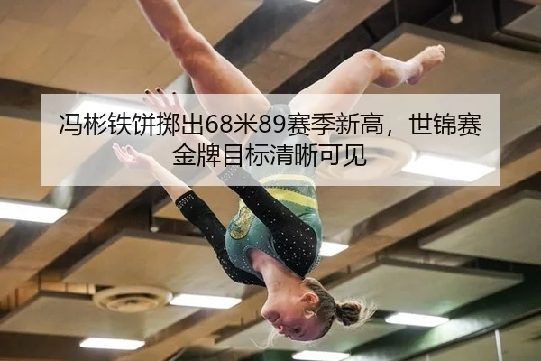 冯彬铁饼掷出68米89赛季新高，世锦赛金牌目标清晰可见